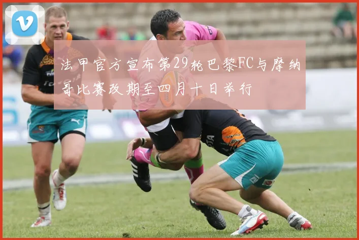 法甲官方宣布第29轮巴黎FC与摩纳哥比赛改期至四月十日举行