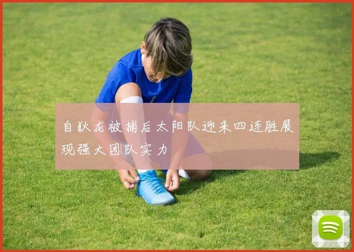 自狄龙被捕后太阳队迎来四连胜展现强大团队实力