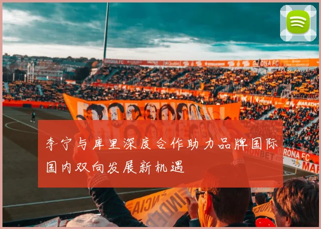 李宁与库里深度合作助力品牌国际国内双向发展新机遇