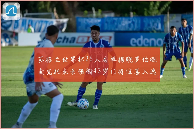苏格兰世界杯26人名单揭晓罗伯逊麦克托米奈领衔43岁门将惊喜入选