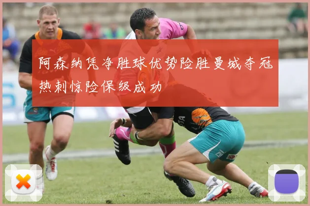 阿森纳凭净胜球优势险胜曼城夺冠热刺惊险保级成功